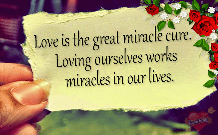 Love is all | Love is the great miracle cure. Loving ourselves works miracles in our lives. 