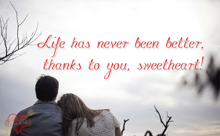 Love is all | Life has never been better, thanks to you, sweetheart!