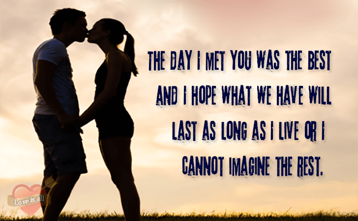 Love | The day I met you was the best and I hope what we have will last as long as I live or I cannot imagine the rest.