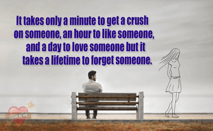 Love | It takes only a minute to get a crush on someone, an hour to like someone, and a day to love someone but it takes a lifetime to forget someone.