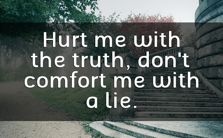 Quotes - best of | Hurt me with the truth, don't comfort me with a lie.