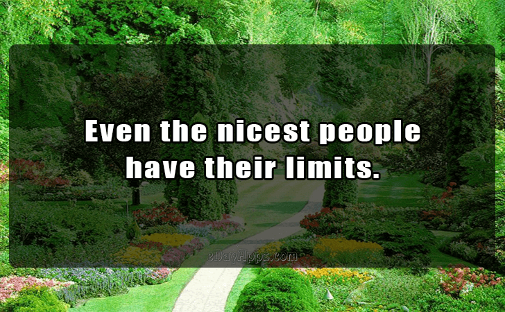 Quotes - best of | Even the nicest people 
have their limits.