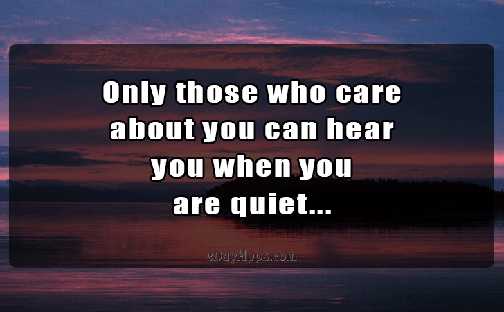 Quotes - best of | Only those who care 
about you can hear 
you when you are 
quiet...
