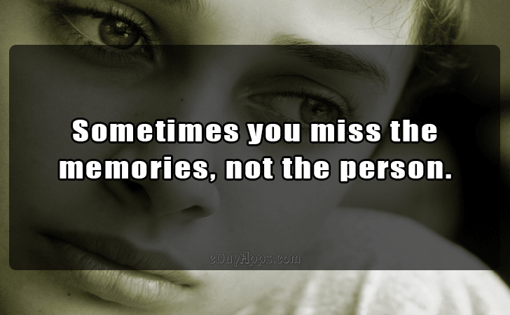 Quotes - best of | Sometimes you miss the 
memories, not the person.