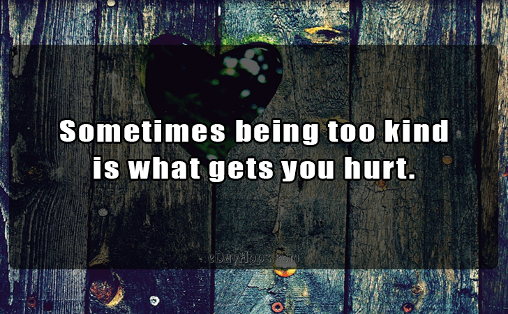 Quotes - best of | Sometimes being too kind 
is what gets you hurt.