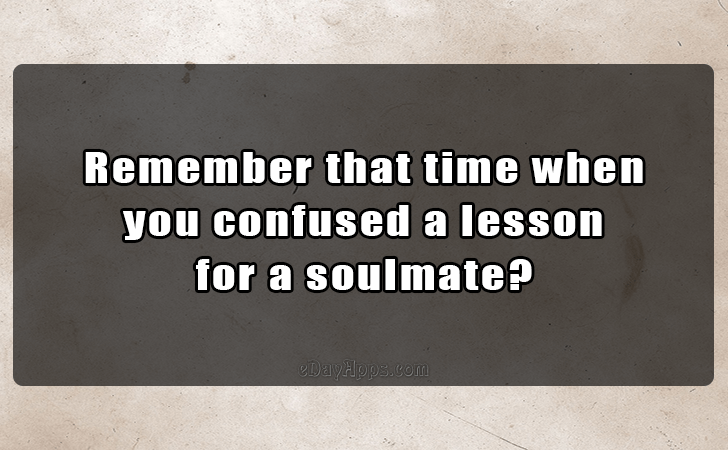 Quotes - best of | Remember that time when
 you confused a lesson 
for a soulmate?