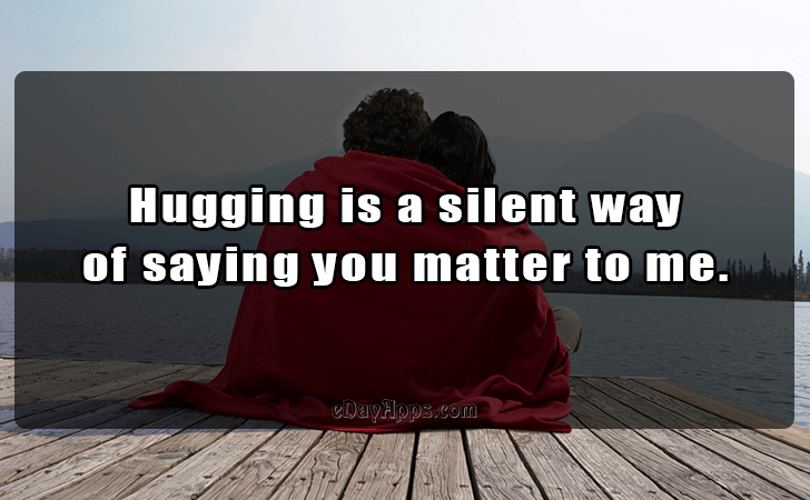 Quotes - best of | Hugging is a silent way 
of saying you matter to me.
