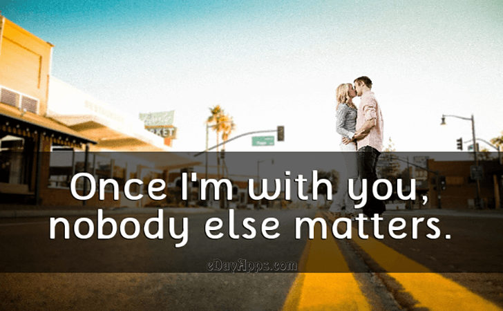 Quotes - best of | Once I'm with you, nobody else matters.