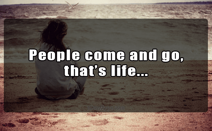 Quotes - best of | People come and go, 
thats life...