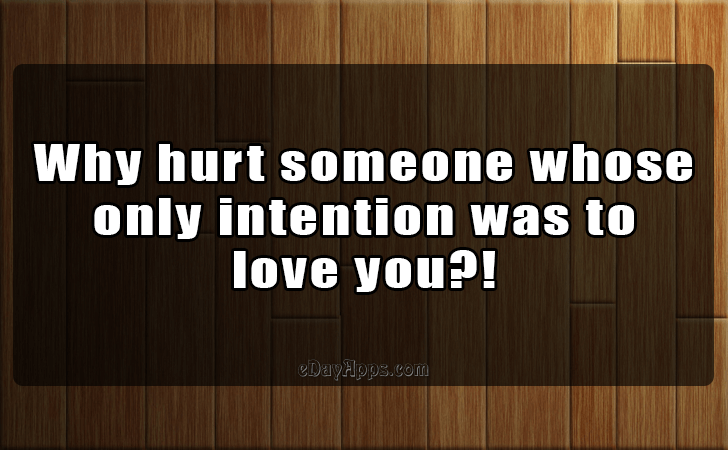 Quotes - best of | Why hurt someone whose only intention was to love you?!