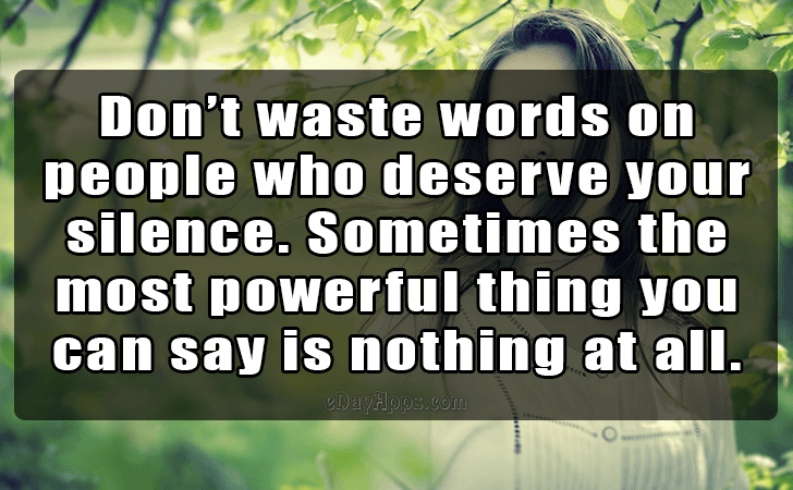 Quotes - best of | Dont waste words on people who deserve your silence. Sometimes the most powerful thing you can say is nothing at all.