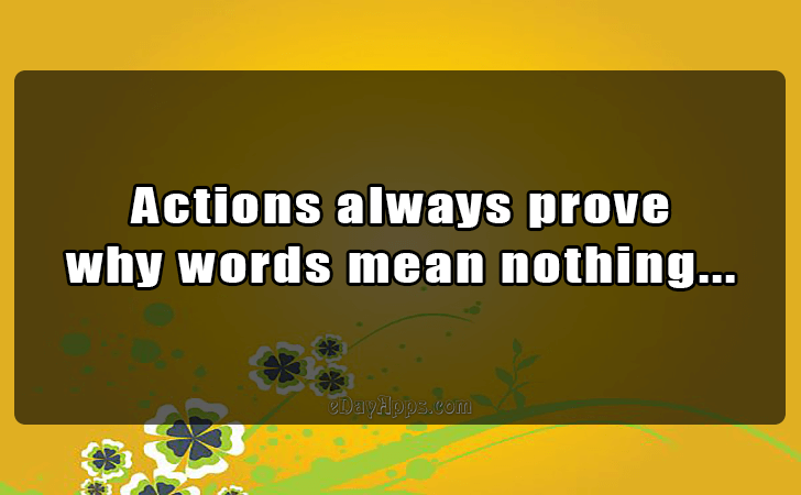Quotes - best of | Actions always prove
 why words mean nothing...