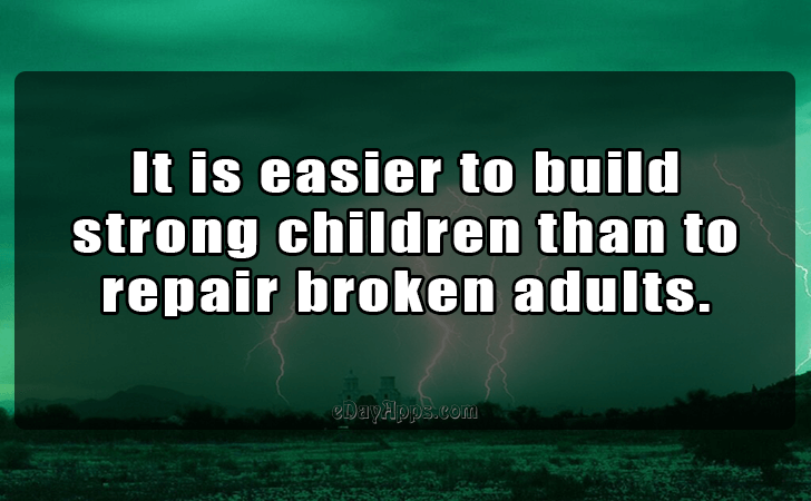 Quotes - best of | It is easier to build strong children than to repair broken adults.