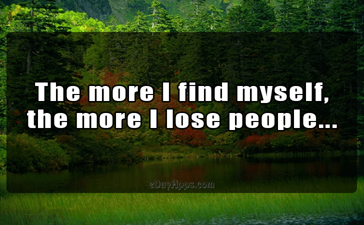 Quotes - best of | The more I find myself,
 the more I lose people...