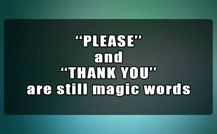 Quotes - best of | PLEASE and
 THANK YOU 
are still magic words.