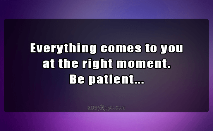 Quotes - best of | Everything comes to you
 at the right moment.
 Be patient...