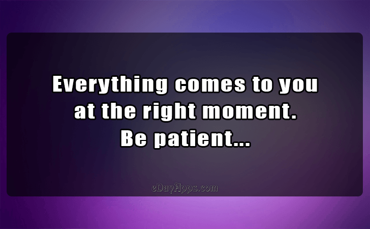 Quotes - best of | Everything comes to you
 at the right moment.
 Be patient...