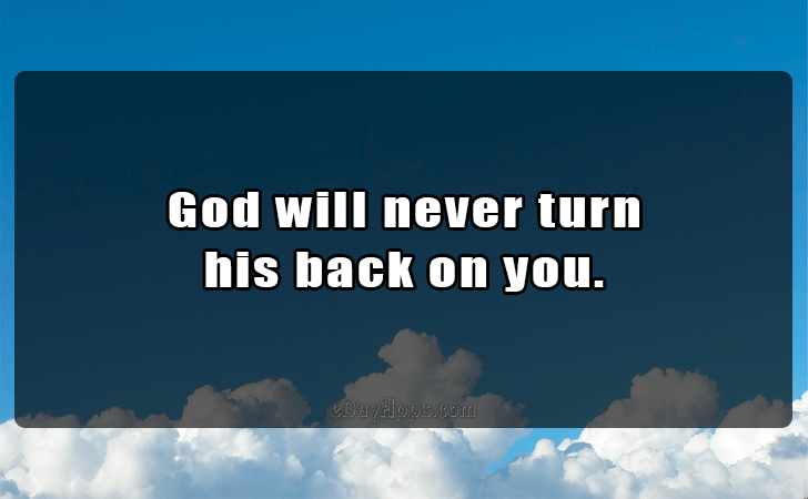 Quotes - best of | God will never turn 
his back on you.