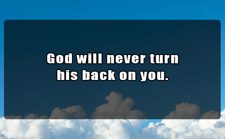 Quotes - best of | God will never turn 
his back on you.