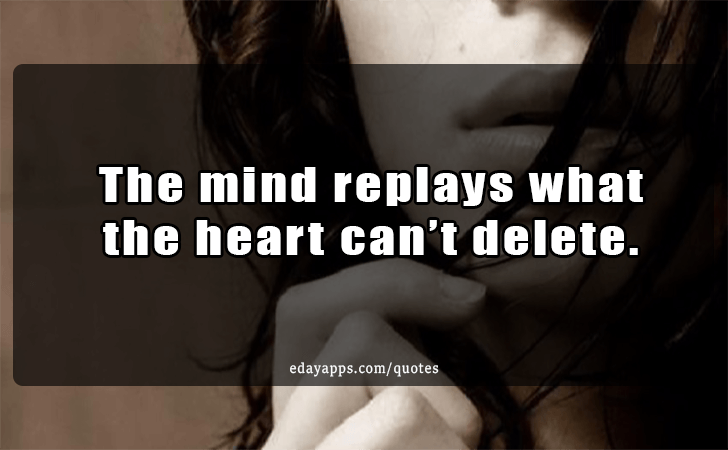 Quotes - best of | The mind replays what the heart cant delete.