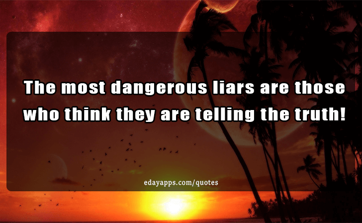 Quotes - best of | The most dangerous liars are those who think they are telling the truth!