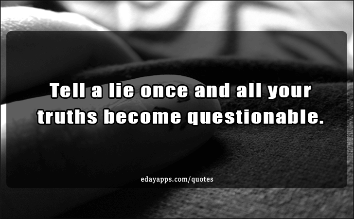 Quotes - best of | Tell a lie once and all your truths become questionable.