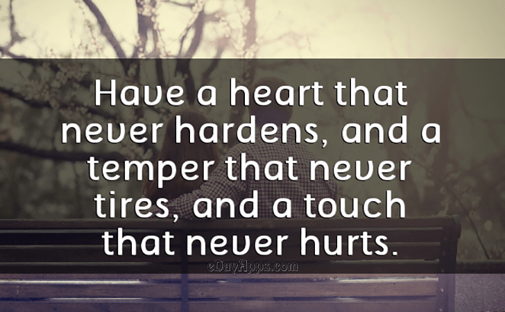 Quotes - best of | Have a heart that never hardens, and a temper that never tires, and a touch that never hurts.