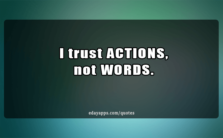 Quotes - best of | I trust ACTIONS, not Words.