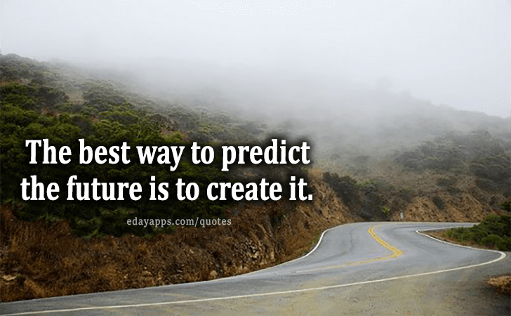 Quotes - best of | The best way to predict the future is to create it.