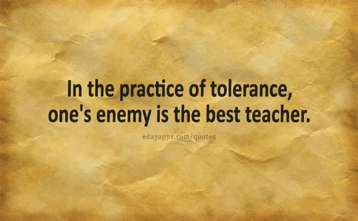 Quotes - best of | In the practice of tolerance, one's enemy is the best teacher. 