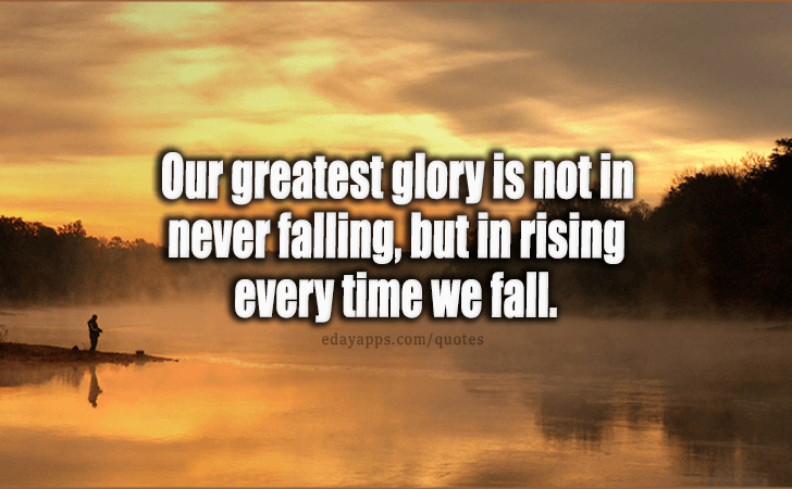 Quotes - best of | Our greatest glory is not in never falling, but in rising every time we fall.