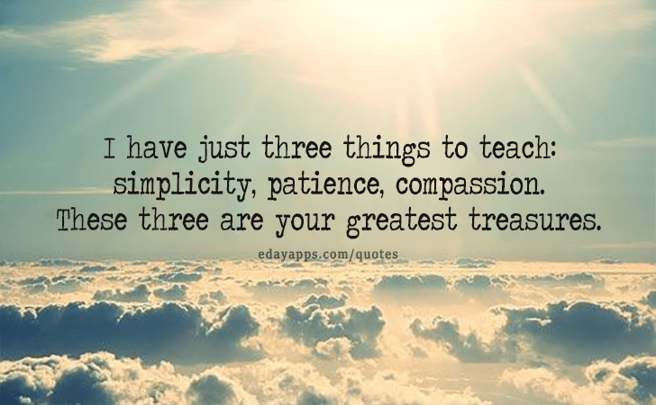 Quotes - best of | I have just three things to teach... simplicity, patience, compassion. These three are your greatest treasures.