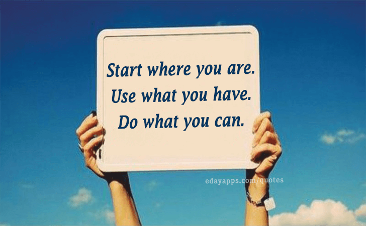 Quotes - best of | Start where you are. Use what you have. Do what you can.