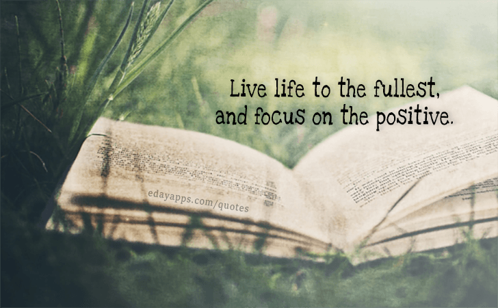 Quotes - best of | Live life to the fullest, and focus on the positive. 