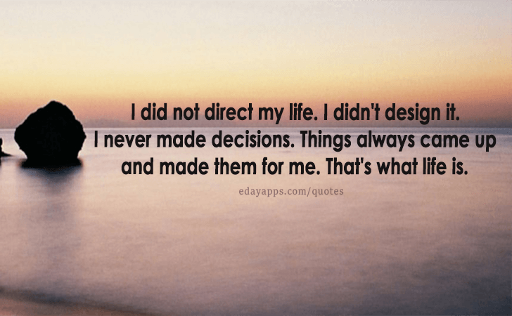 Quotes - best of | I did not direct my life. I didn't design it. I never made decisions. Things always came up and made them for me. That's what life is. 
