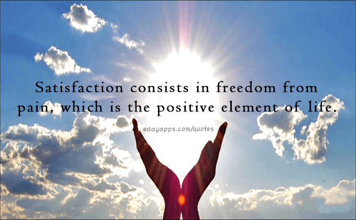 Quotes - best of | Satisfaction consists in freedom from pain, which is the positive element of life.
