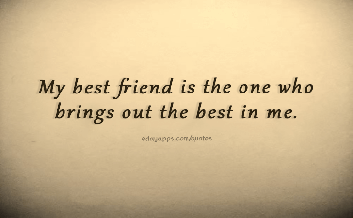 Quotes - best of | My best friend is the one who brings out the best in me.