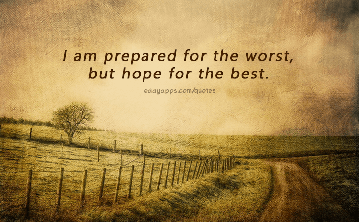 Quotes - best of | I am prepared for the worst, but hope for the best.