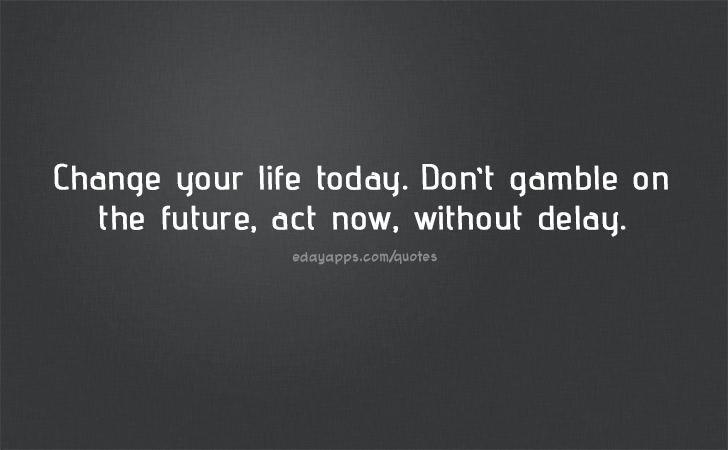 Quotes - best of | Change your life today. Don't gamble on the future, act now, without delay.