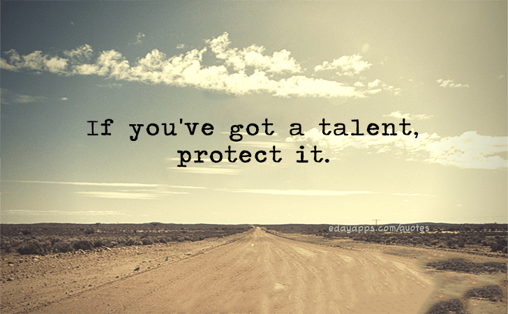 Quotes - best of | If you've got a talent, protect it.