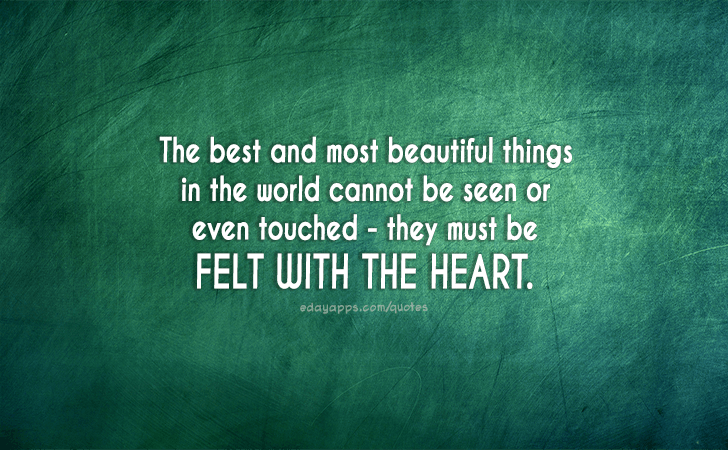 Quotes - best of | The best and most beautiful things in the world cannot be seen or even touched - they must be felt with the heart.