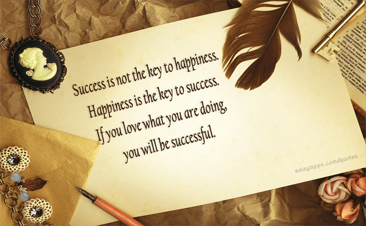 Quotes - best of | Success is not the key to happiness. Happiness is the key to success. If you love what you are doing, you will be successful.