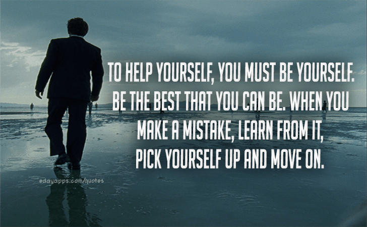 Quotes - best of | To help yourself, you must be yourself. Be the best that you can be. When you make a mistake, learn from it, pick yourself up and move on.