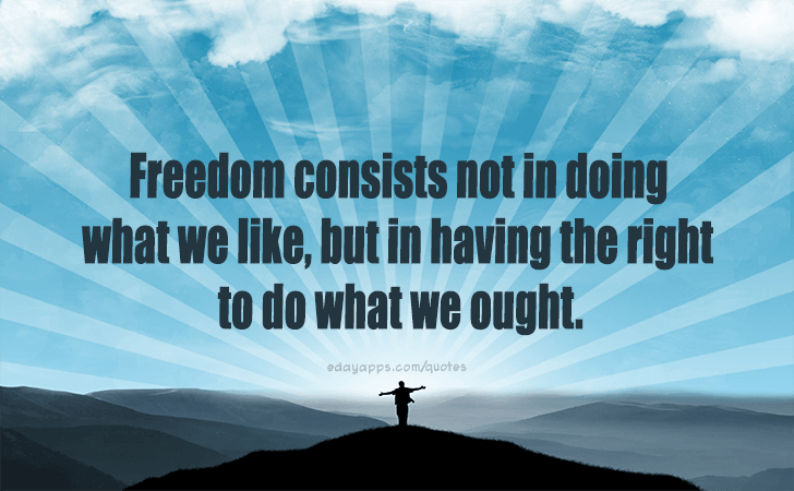 Quotes - best of | Freedom consists not in doing what we like, but in having the right to do what we ought. 