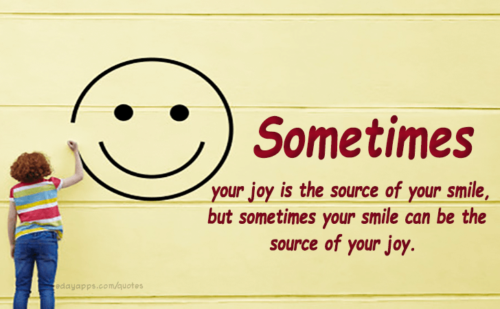 Quotes - best of | Sometimes your joy is the source of your smile, but sometimes your smile can be the source of your joy.