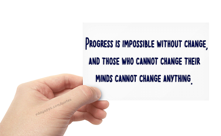 Quotes - best of | Progress is impossible without change,and those who cannot change their minds cannot change anything.