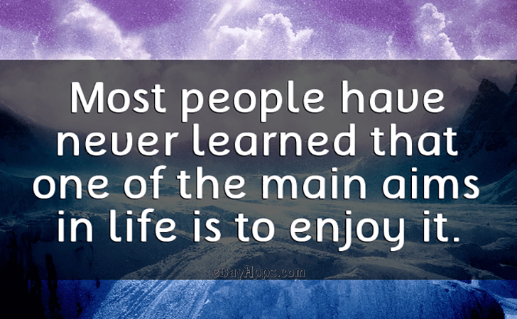 Quotes - best of | Most people have never learned that one of the main aims in life is to enjoy it.