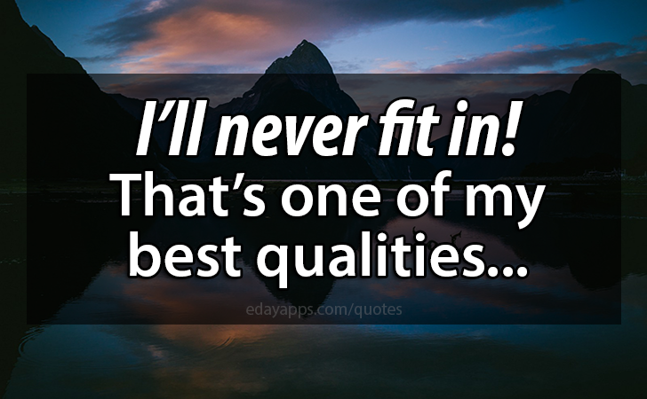 Quotes - best of | I’ll never fit in!
That’s one of my best qualities...