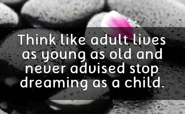 Quotes - best of | Think like adult lives as young as old and never advised stop dreaming as a child.