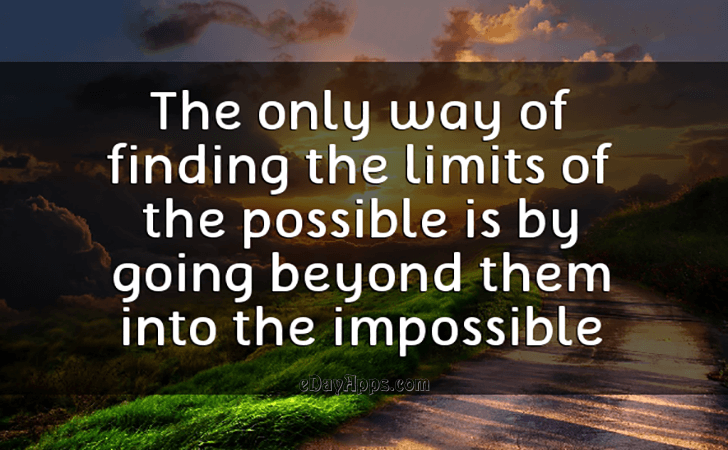 Quotes - best of | The only way of finding the limits of the possible is by going beyond them into the impossible.